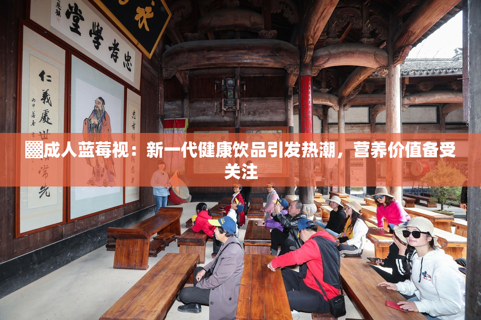 ▓成人蓝莓视：新一代健康饮品引发热潮，营养价值备受关注