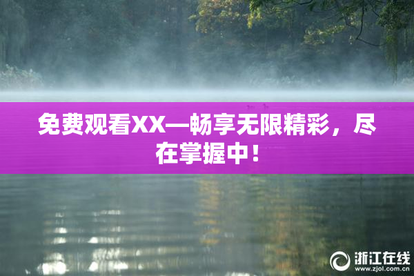免费观看XX—畅享无限精彩，尽在掌握中！