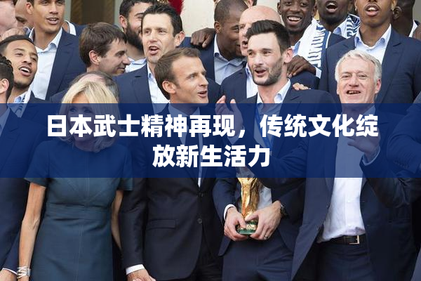 日本武士精神再现，传统文化绽放新生活力