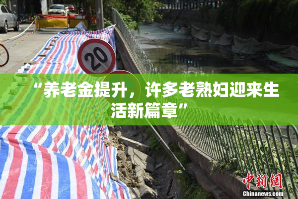 “养老金提升，许多老熟妇迎来生活新篇章”