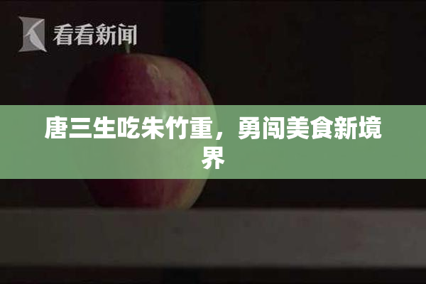 唐三生吃朱竹重，勇闯美食新境界