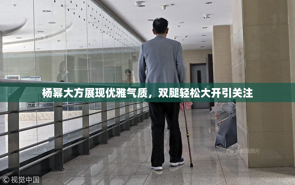 杨幂大方展现优雅气质，双腿轻松大开引关注