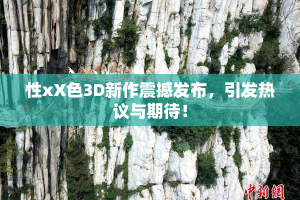 性xX色3D新作震撼发布，引发热议与期待！