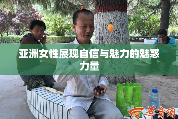 亚洲女性展现自信与魅力的魅惑力量