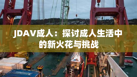 JDAV成人：探讨成人生活中的新火花与挑战