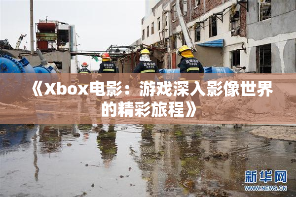 《Xbox电影：游戏深入影像世界的精彩旅程》