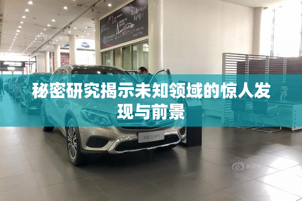 秘密研究揭示未知领域的惊人发现与前景