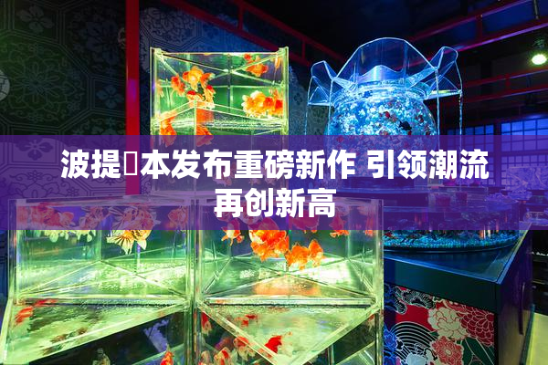 波提歐本发布重磅新作 引领潮流再创新高
