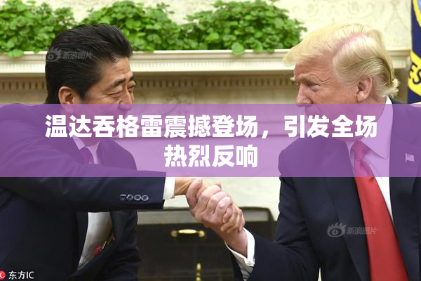 温达吞格雷震撼登场，引发全场热烈反响