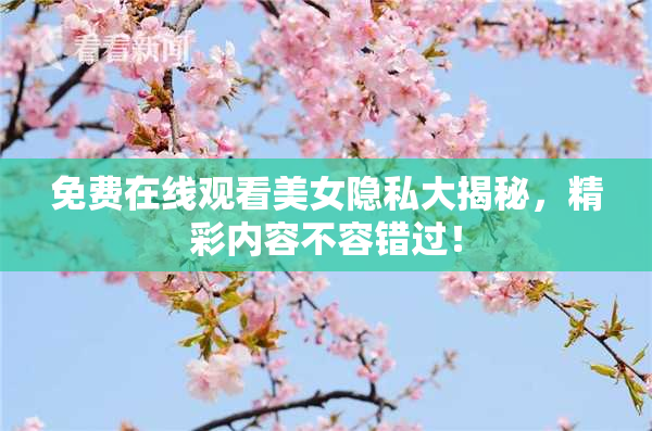 免费在线观看美女隐私大揭秘，精彩内容不容错过！