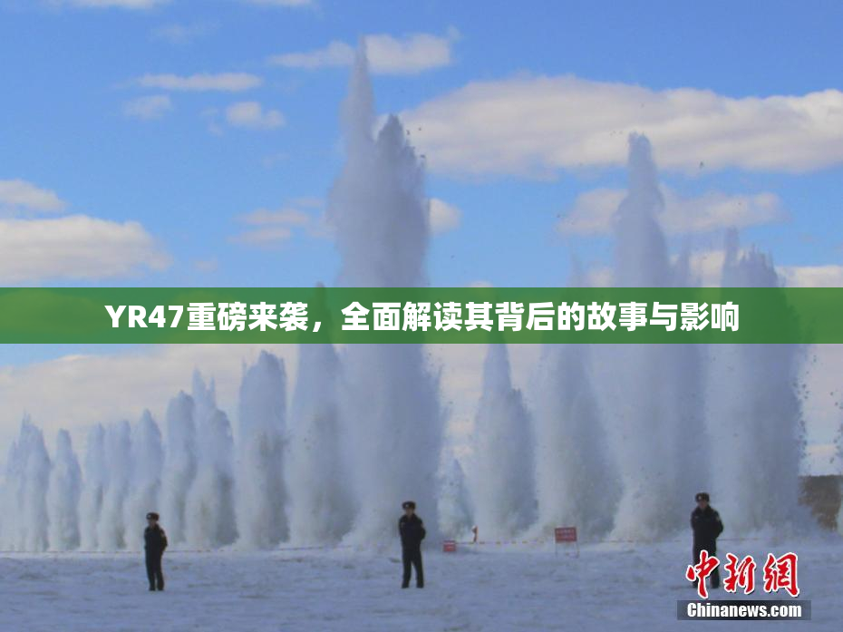 YR47重磅来袭，全面解读其背后的故事与影响