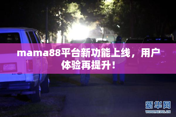mama88平台新功能上线，用户体验再提升！