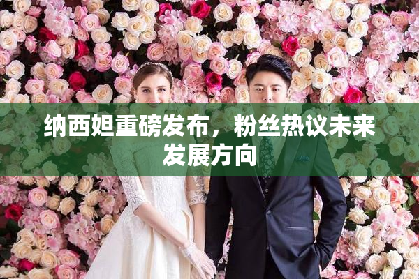 纳西妲重磅发布，粉丝热议未来发展方向