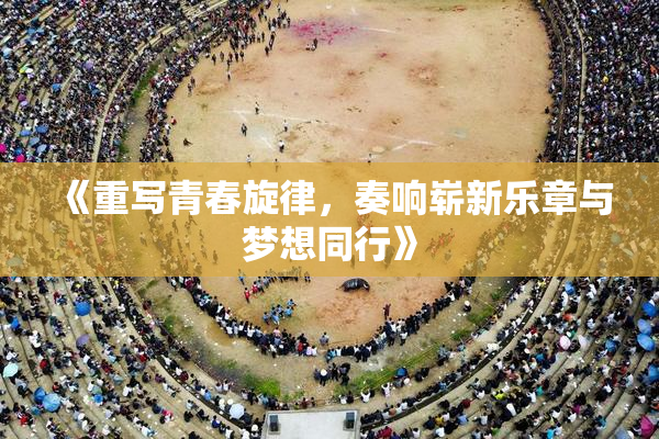 《重写青春旋律，奏响崭新乐章与梦想同行》