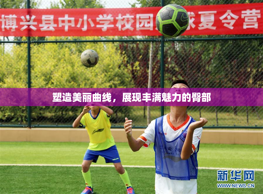 塑造美丽曲线，展现丰满魅力的臀部