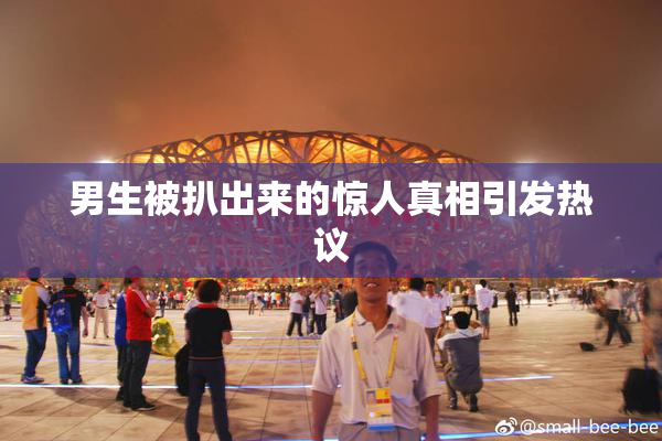 男生被扒出来的惊人真相引发热议