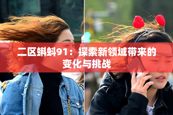 二区蝌蚪91：探索新领域带来的变化与挑战