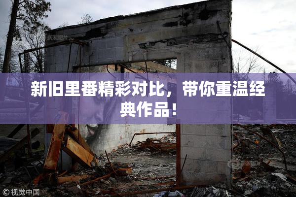 新旧里番精彩对比，带你重温经典作品！