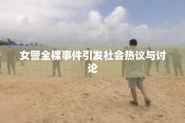 女警全裸事件引发社会热议与讨论