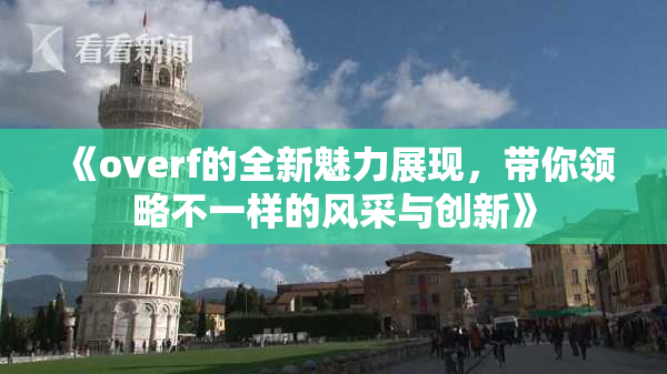 《overf的全新魅力展现，带你领略不一样的风采与创新》