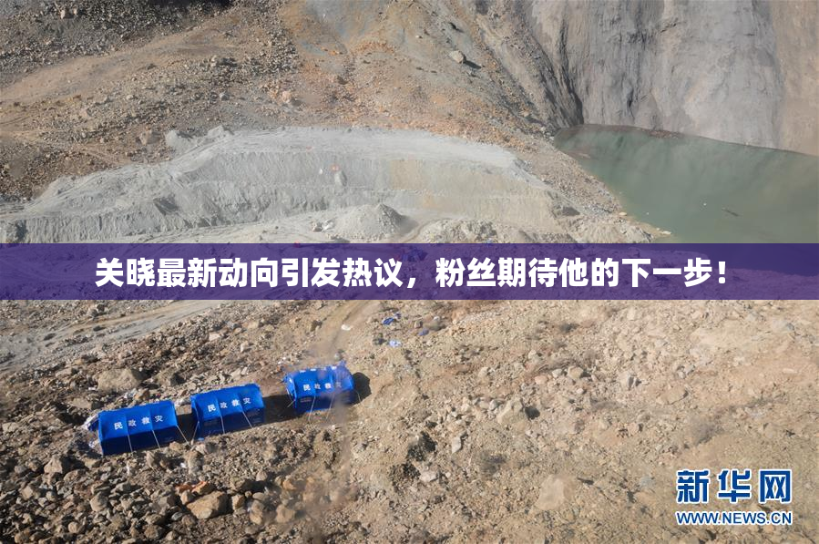 关晓最新动向引发热议，粉丝期待他的下一步！