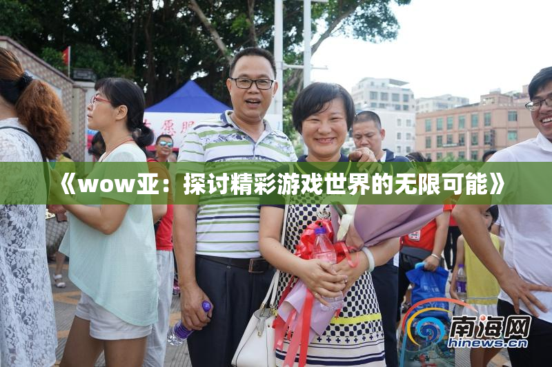《wow亚：探讨精彩游戏世界的无限可能》