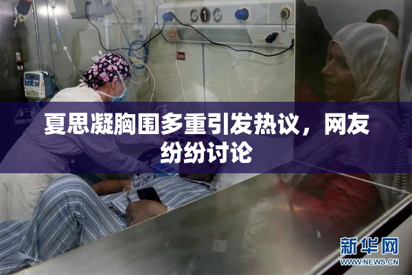 夏思凝胸围多重引发热议，网友纷纷讨论