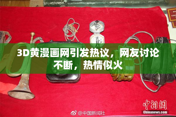 3D黄漫画网引发热议，网友讨论不断，热情似火