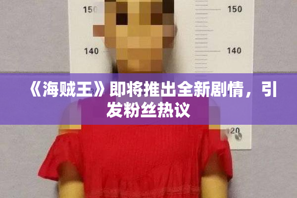 《海贼王》即将推出全新剧情，引发粉丝热议