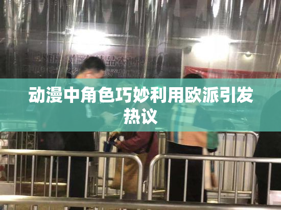 动漫中角色巧妙利用欧派引发热议