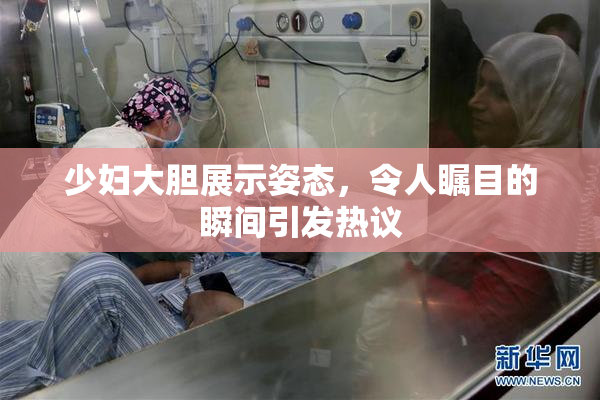 少妇大胆展示姿态，令人瞩目的瞬间引发热议