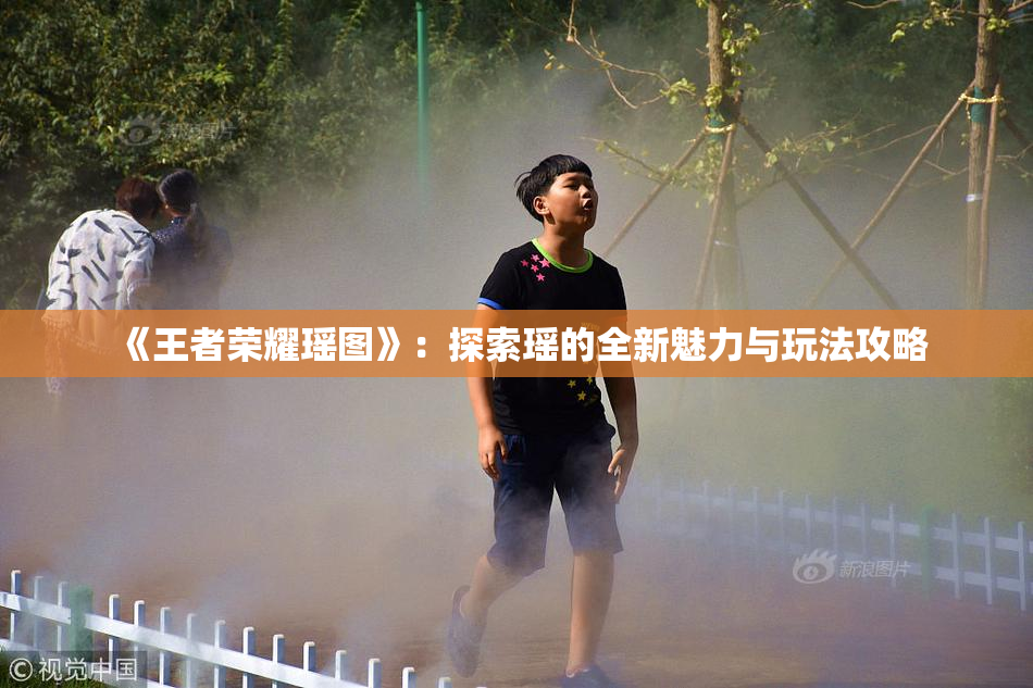 《王者荣耀瑶图》：探索瑶的全新魅力与玩法攻略