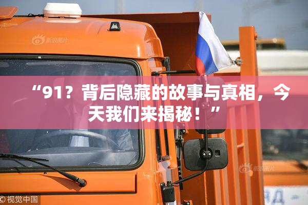 “91？背后隐藏的故事与真相，今天我们来揭秘！”