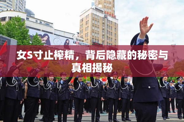 女S寸止榨精，背后隐藏的秘密与真相揭秘