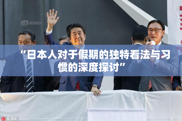 “日本人对于假期的独特看法与习惯的深度探讨”