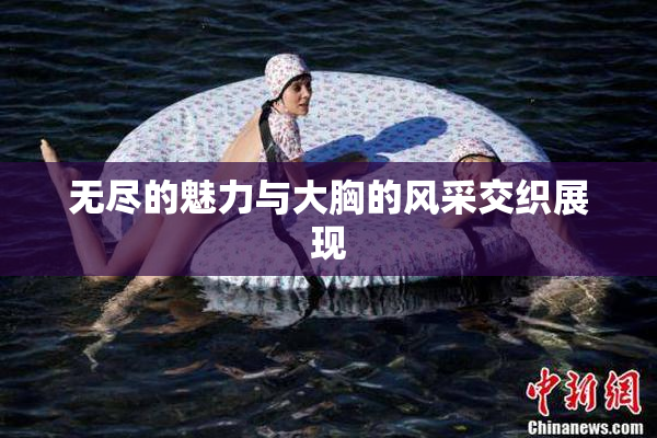 无尽的魅力与大胸的风采交织展现