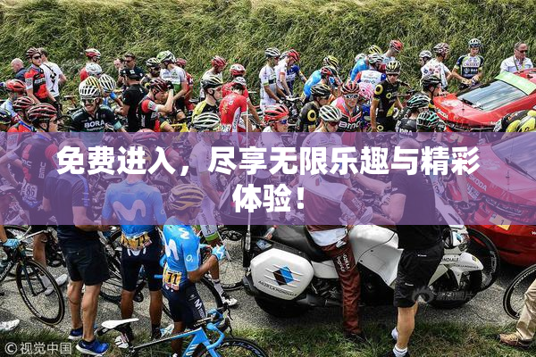 免费进入，尽享无限乐趣与精彩体验！