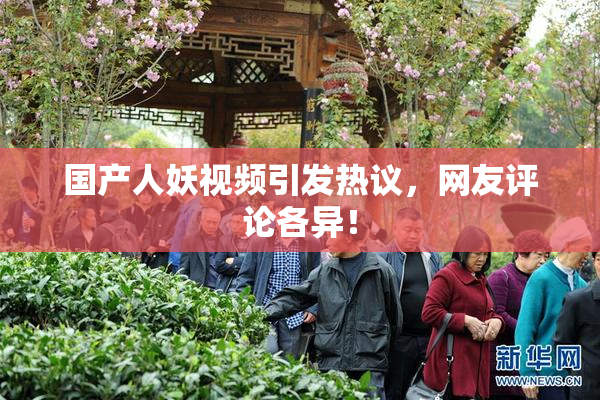 国产人妖视频引发热议，网友评论各异！