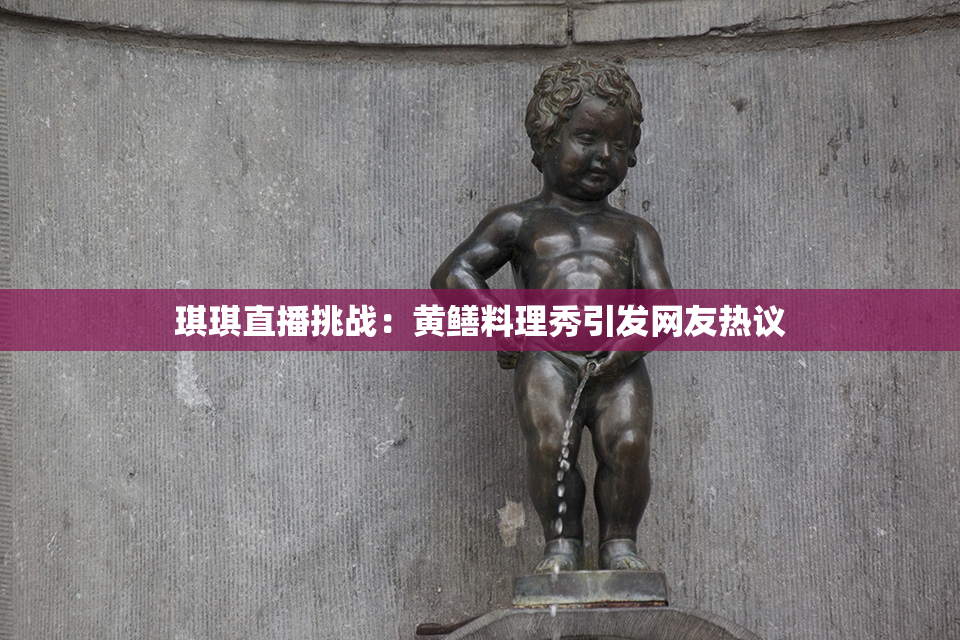 琪琪直播挑战：黄鳝料理秀引发网友热议