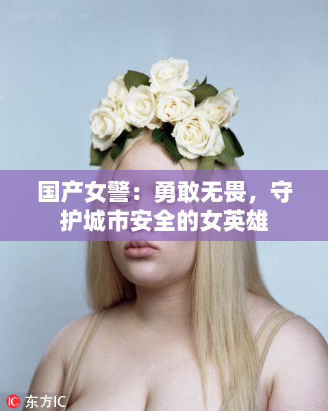 国产女警：勇敢无畏，守护城市安全的女英雄