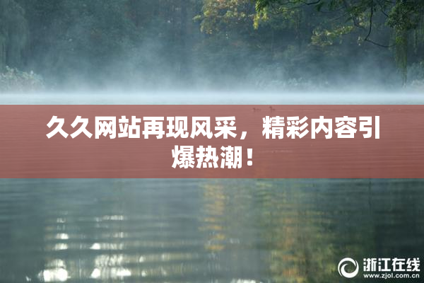 久久网站再现风采，精彩内容引爆热潮！