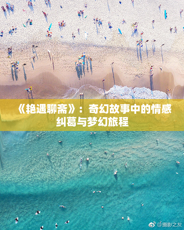 《艳遇聊斋》：奇幻故事中的情感纠葛与梦幻旅程