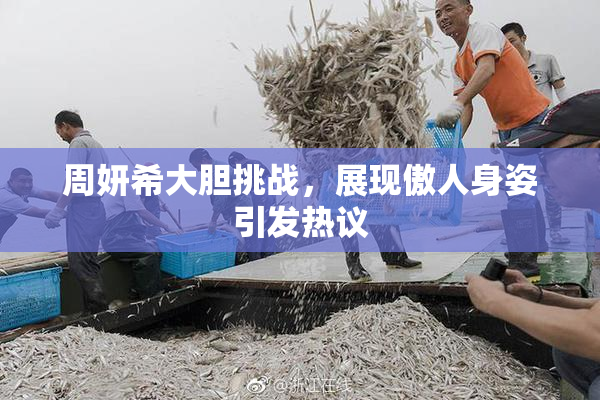 周妍希大胆挑战，展现傲人身姿引发热议