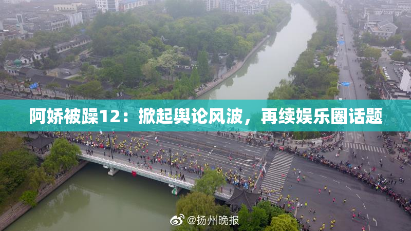 阿娇被躁12：掀起舆论风波，再续娱乐圈话题
