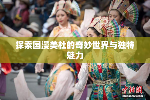 探索国漫美杜的奇妙世界与独特魅力