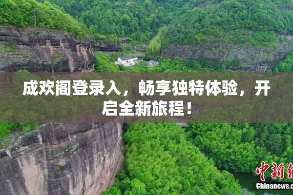 成欢阁登录入，畅享独特体验，开启全新旅程！