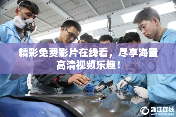 精彩免费影片在线看，尽享海量高清视频乐趣！