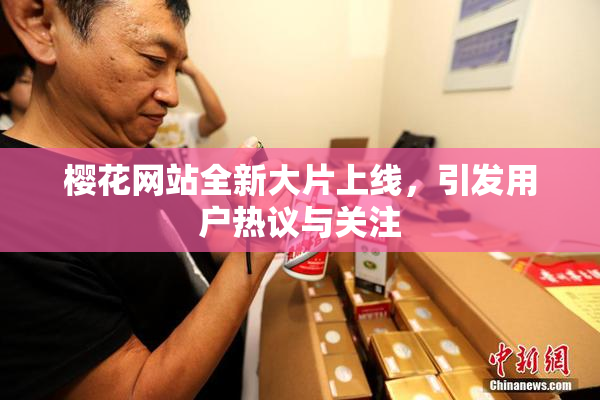 樱花网站全新大片上线，引发用户热议与关注