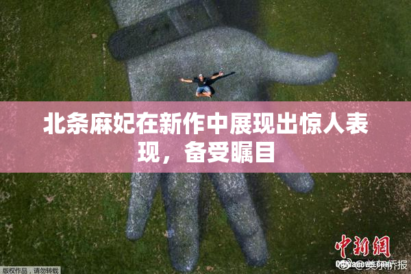 北条麻妃在新作中展现出惊人表现，备受瞩目