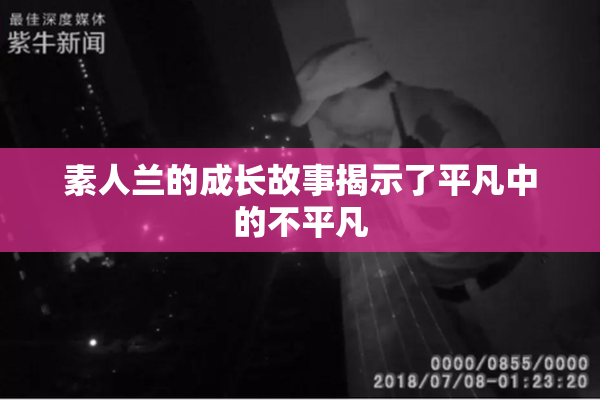 素人兰的成长故事揭示了平凡中的不平凡